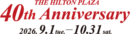 ヒルトンプラザ40周年記念(THE HILTON PLAZA 40th Anniversary) 2026年9月1日(火)~10月31日(土)